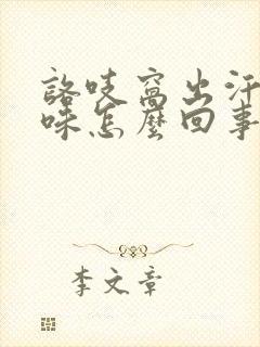 咯吱窝出汗有异味怎么回事