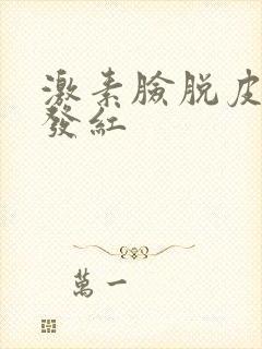 激素脸脱皮刺痛发红