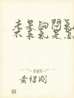 老是胸闷气短上不来气是怎么回事