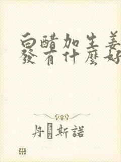 白醋加生姜洗头发有什么好处