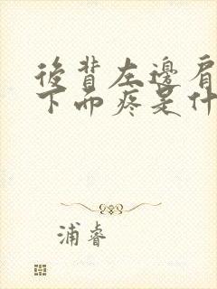 后背左边肩胛骨下面疼是什么原因