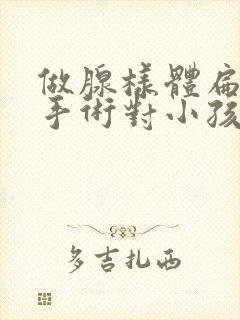 做腺样体扁桃体手术对小孩的危害