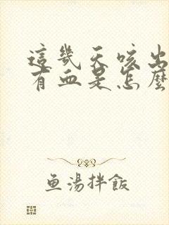 这几天咳出来痰有血是怎么回事