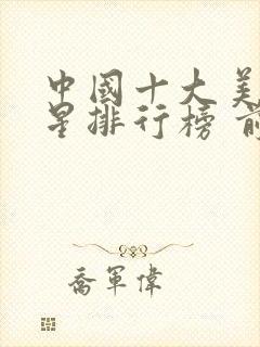 中国十大美女明星排行榜 前十名