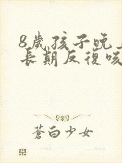 8岁孩子晚上老长期反复咳嗽严重治疗方法