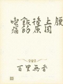 吃饭后上腹部疼痛的原因