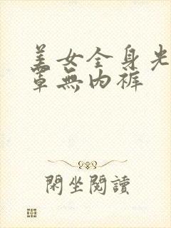 美女全身光无胸罩无内裤