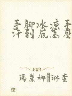 手脚冰凉手心出汗到底怎么回事