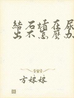 结石堵在尿道口出不怎么办