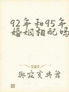 92年和95年婚姻相配吗