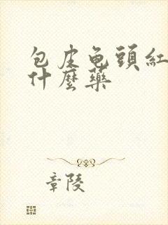 包皮龟头红痒用什么药封面