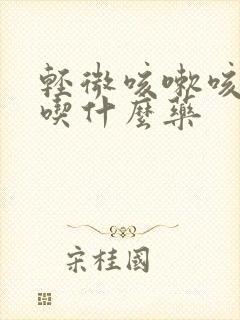 轻微咳嗽咳黄痰吃什么药封面