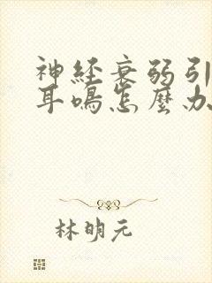 神经衰弱引起的耳鸣怎么办