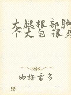 大腿根部肿了一个大包 很疼