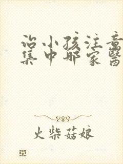 治小孩注意力不集中哪家医院好