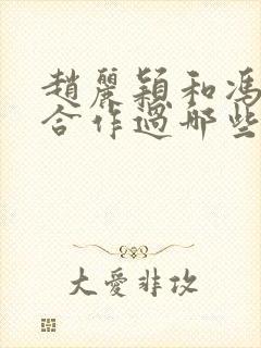 赵丽颖和冯绍峰合作过哪些电视剧