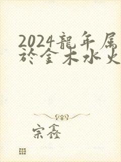 2024龙年属于金木水火土哪个命