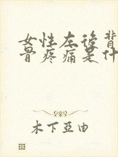 女性左后背肩胛骨疼痛是什么原因