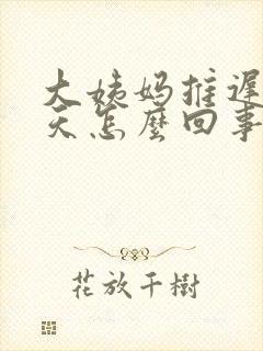 大姨妈推迟了9天怎么回事