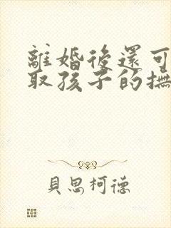 离婚后还可以争取孩子的抚养权