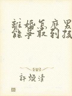 离婚怎么男方才能争取到孩子抚养权