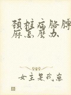 颈椎病胳膊麻手麻怎么办