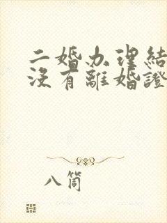 二婚办理结婚证没有离婚证怎么办