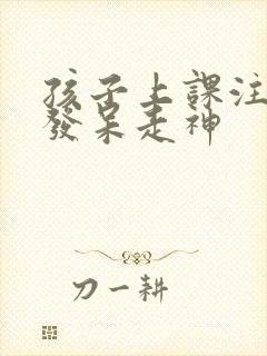 孩子上课注意力发呆走神