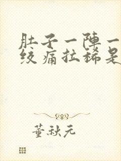 肚子一阵一阵的绞痛拉稀是怎么回事