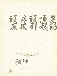 头疼头顶是什么原因引起的