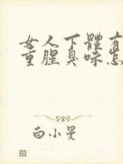 女人下体有异味重腥臭味怎么治疗封面