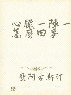 心脏一阵一阵痛怎么回事