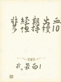 非经期出血量不多但持续10天了