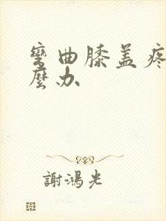 弯曲膝盖疼痛怎么办