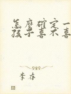 怎么确定一个女孩子喜不喜欢你