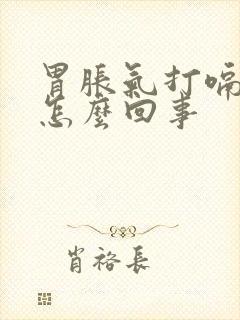 胃胀气打嗝恶心怎么回事