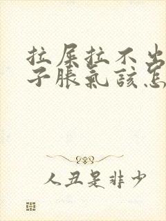 拉屎拉不出来肚子胀气该怎么办