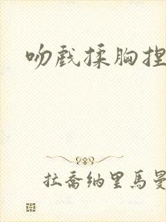 吻戏揉胸捏屁股