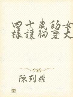 四十岁的女人怎样让胸变大