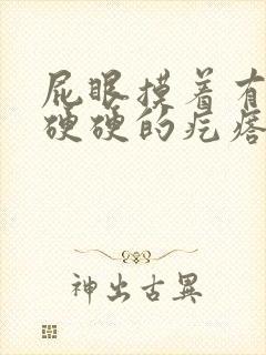 屁眼摸着有一个硬硬的疙瘩很疼