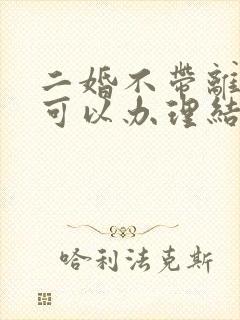 二婚不带离婚证可以办理结婚证吗