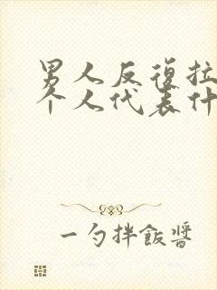 男人反复拉黑一个人代表什么