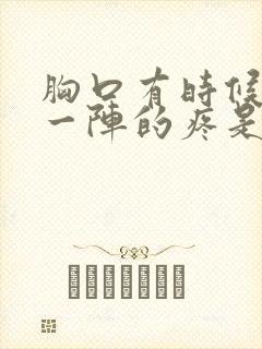 胸口有时候一阵一阵的疼是怎么回事