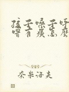 孩子嗓子呼噜呼噜有痰怎么办