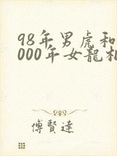 98年男虎和2000年女龙相配好吗