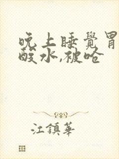 晚上睡觉胃里冒酸水,被呛