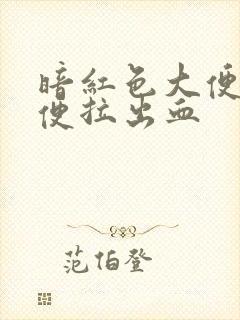 暗红色大便拉大便拉出血