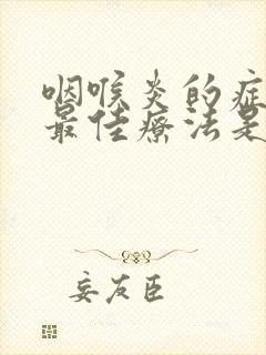 咽喉炎的症状和最佳疗法是什么