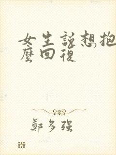 女生说想抱你怎么回复