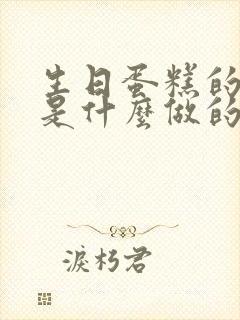 生日蛋糕的奶油是什么做的